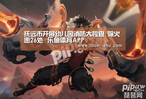 抚远市开展幼儿园消防大检查 除火患26处-乐鱼体育APP(图2) 乐鱼网址
