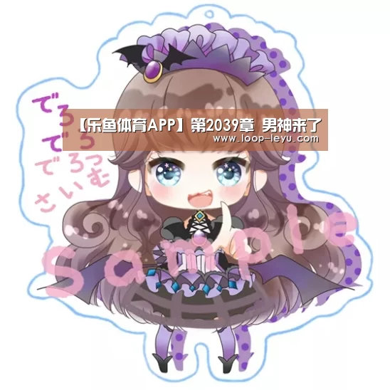 【乐鱼体育APP】第2039章 男神来了(图2) 乐鱼体育