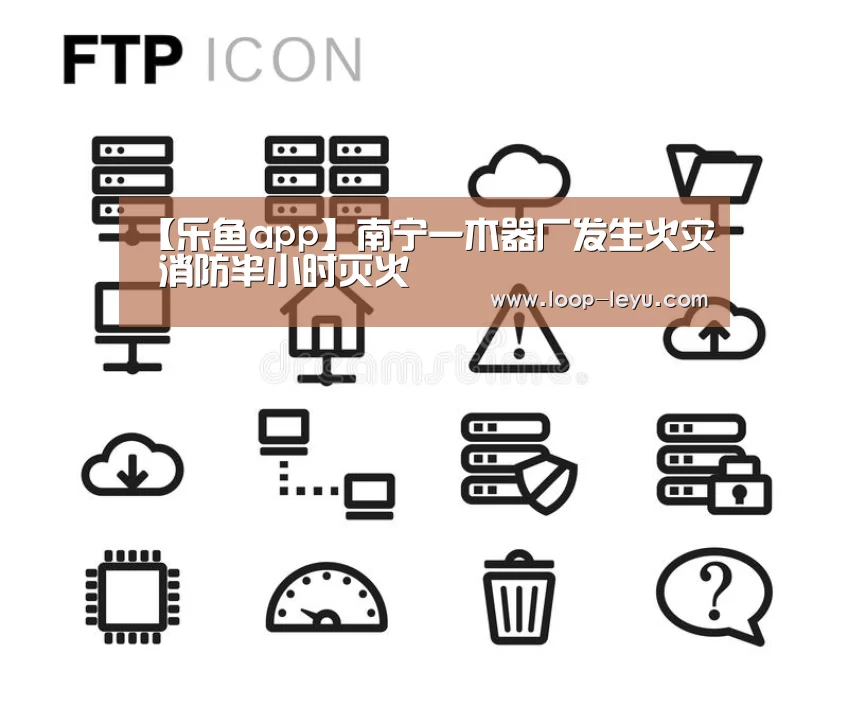 【乐鱼app】南宁一木器厂发生火灾 消防半小时灭火(图1) 乐鱼体育APP