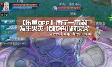 【乐鱼app】南宁一木器厂发生火灾 消防半小时灭火(图3) 乐鱼体育