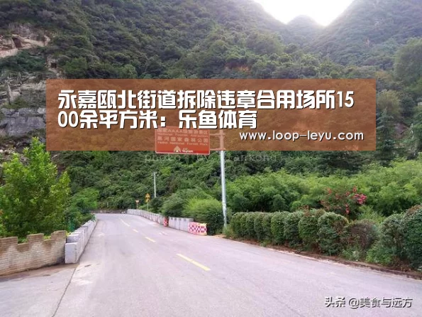 永嘉瓯北街道拆除违章合用场所1500余平方米:乐鱼体育(图2) 乐鱼app